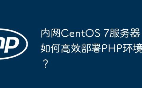 内网CentOS 7服务器如何高效部署PHP环境？