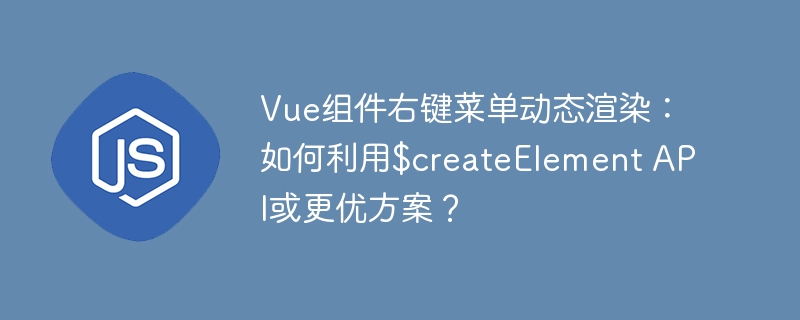 vue组件右键菜单动态渲染:如何利用$createelement api或更优方案?