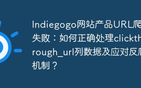 Indiegogo网站产品URL爬取失败：如何正确处理clickthrough_url列数据及应对反爬机制？