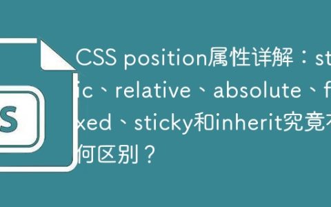 CSS position属性详解：static、relative、absolute、fixed、sticky和inherit究竟有何区别？
