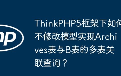 ThinkPHP5框架下如何不修改模型实现Archives表与B表的多表关联查询？