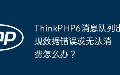 ThinkPHP6消息队列出现数据错误或无法消费怎么办？