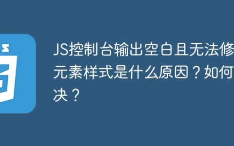 JS控制台输出空白且无法修改元素样式是什么原因？如何解决？
