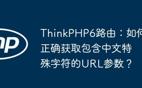 ThinkPHP6路由：如何正确获取包含中文特殊字符的URL参数？