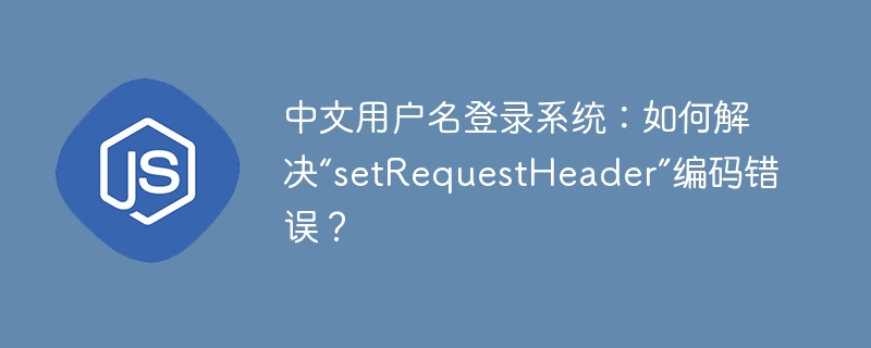 中文用户名登录系统:如何解决“setrequestheader”编码错误?
