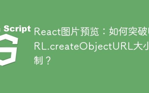 React图片预览：如何突破URL.createObjectURL大小限制？