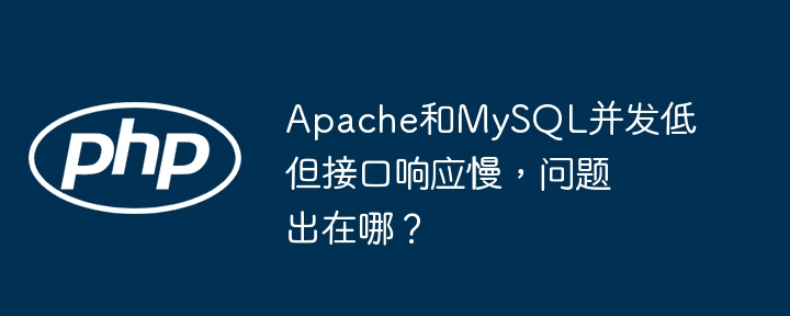 apache和mysql并发低但接口响应慢,问题出在哪?