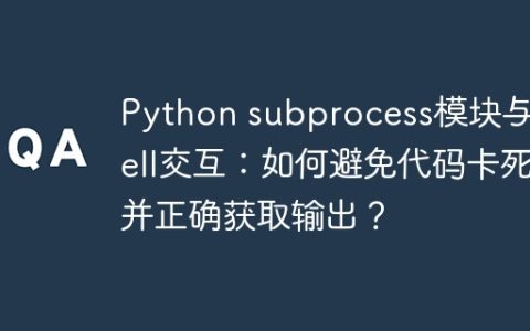 Python subprocess模块与Shell交互：如何避免代码卡死并正确获取输出？