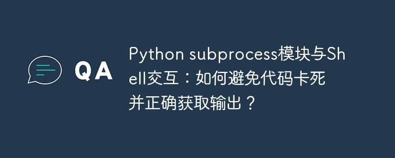 python subprocess模块与shell交互:如何避免代码卡死并正确获取输出?