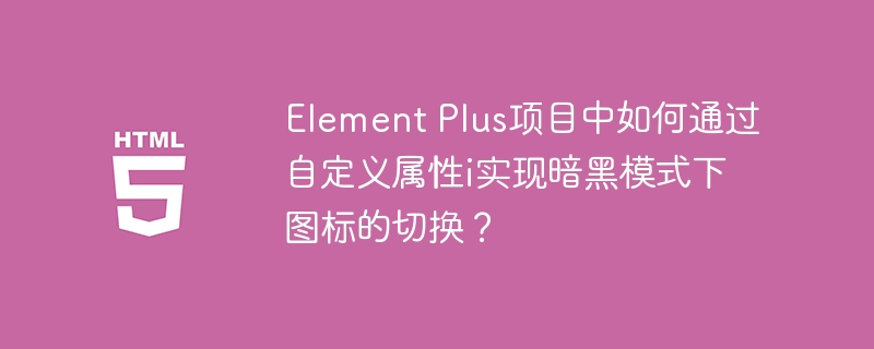 Element Plus项目中如何通过自定义属性i实现暗黑模式下图标的切换?