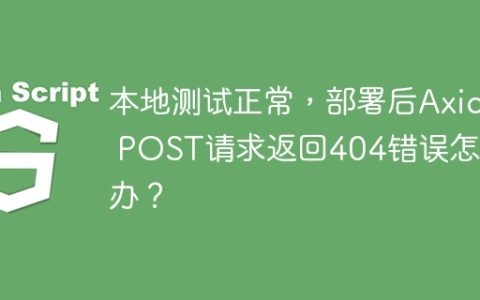 本地测试正常，部署后Axios POST请求返回404错误怎么办？