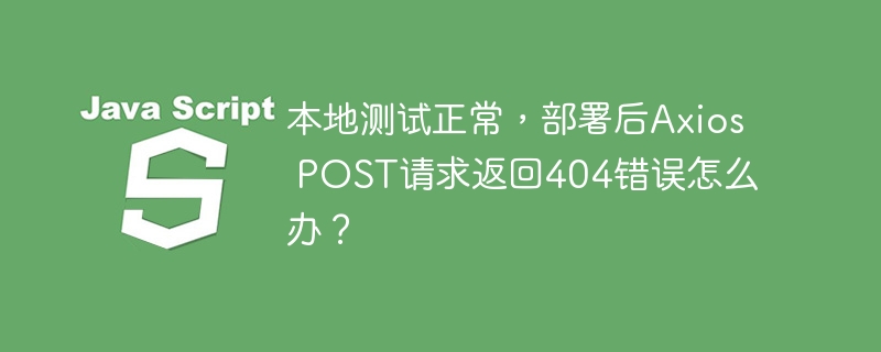 本地测试正常,部署后axios post请求返回404错误怎么办?