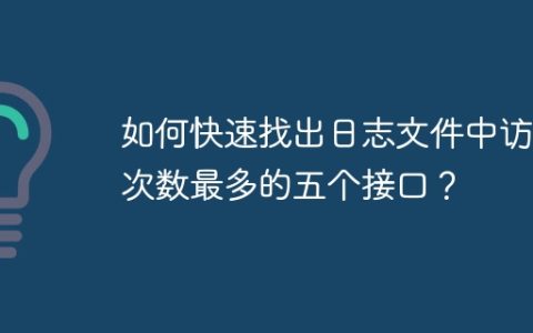 如何快速找出日志文件中访问次数最多的五个接口？
