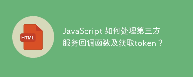 JavaScript 如何处理第三方服务回调函数及获取token?
