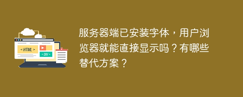 服务器端已安装字体,用户浏览器就能直接显示吗?有哪些替代方案?