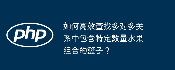如何高效查找多对多关系中包含特定数量水果组合的篮子?