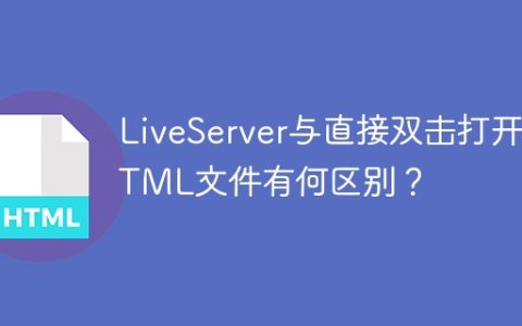 LiveServer与直接双击打开HTML文件有何区别？