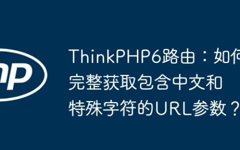 ThinkPHP6路由：如何完整获取包含中文和特殊字符的URL参数？