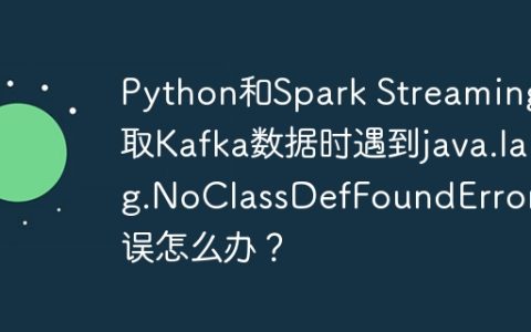 Python和Spark Streaming读取Kafka数据时遇到java.lang.NoClassDefFoundError错误怎么办？