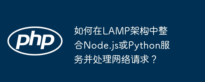 如何在lamp架构中整合node.js或python服务并处理网络请求?