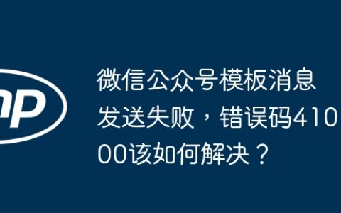 微信公众号模板消息发送失败，错误码41000该如何解决？