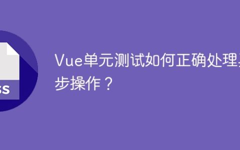 Vue单元测试如何正确处理异步操作？