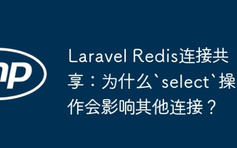 Laravel Redis连接共享：为什么`select`操作会影响其他连接？