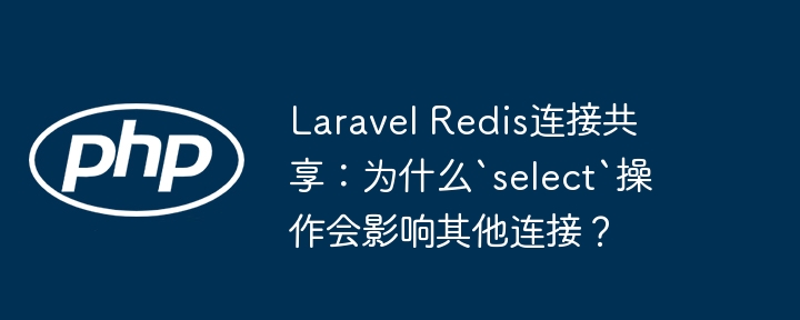 laravel redis连接共享:为什么`select`操作会影响其他连接?