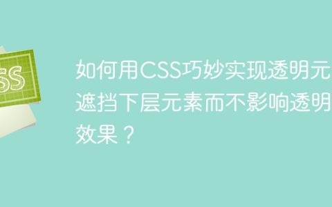 如何用CSS巧妙实现透明元素遮挡下层元素而不影响透明效果？