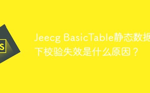 Jeecg BasicTable静态数据源下校验失效是什么原因？