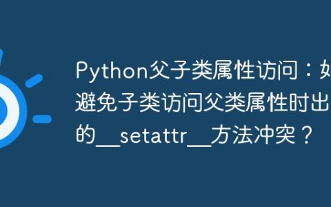 Python父子类属性访问：如何避免子类访问父类属性时出现的__setattr__方法冲突？