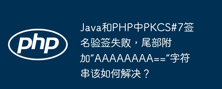 java和php中pkcs#7签名验签失败,尾部附加“aaaaaaaa==”字符串该如何解决?