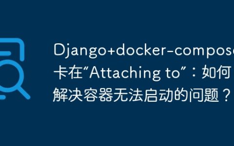 Django+docker-compose运行卡在“Attaching to”：如何解决容器无法启动的问题？