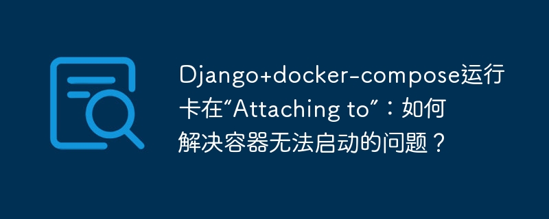 django+docker-compose运行卡在“attaching to”:如何解决容器无法启动的问题?