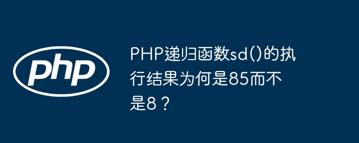 php递归函数sd()的执行结果为何是85而不是8?