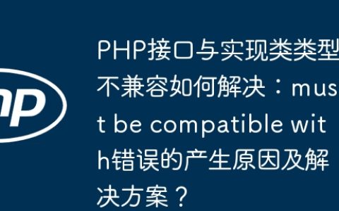 PHP接口与实现类类型不兼容如何解决：must be compatible with错误的产生原因及解决方案？