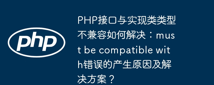 PHP接口与实现类类型不兼容如何解决:must be compatible with错误的产生原因及解决方案?
