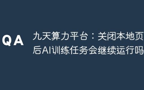 九天算力平台：关闭本地页面后AI训练任务会继续运行吗？