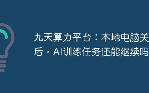 九天算力平台：本地电脑关闭后，AI训练任务还能继续吗？