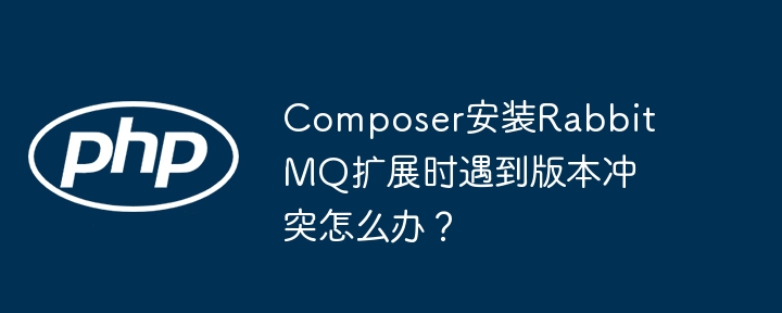 composer安装rabbitmq扩展时遇到版本冲突怎么办?