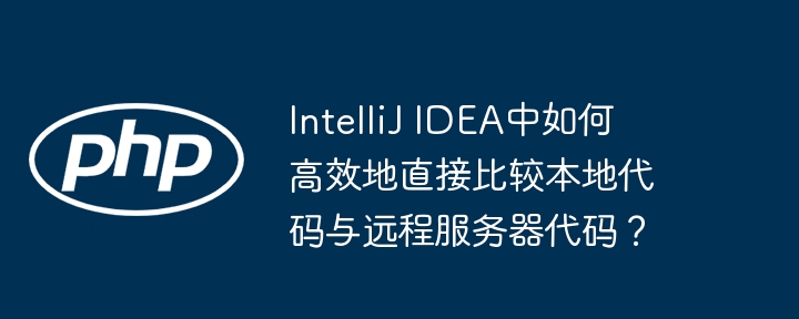 intellij idea中如何高效地直接比较本地代码与远程服务器代码?