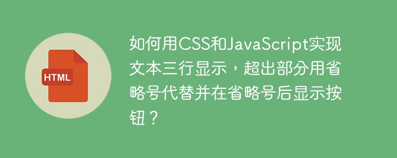 如何用CSS和JavaScript实现文本三行显示,超出部分用省略号代替并在省略号后显示按钮?