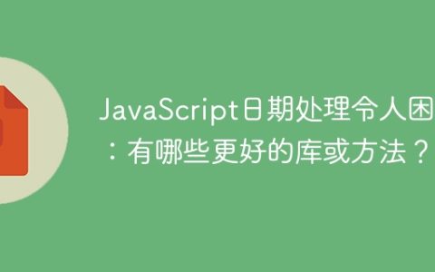 JavaScript日期处理令人困惑：有哪些更好的库或方法？