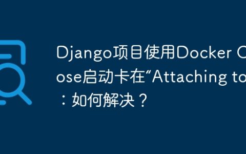 Django项目使用Docker Compose启动卡在“Attaching to”：如何解决？