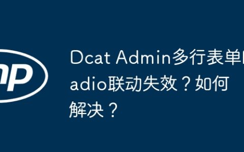 Dcat Admin多行表单Radio联动失效？如何解决？