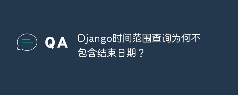 django时间范围查询为何不包含结束日期?
