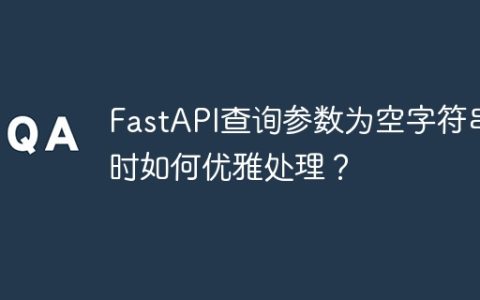 FastAPI查询参数为空字符串时如何优雅处理？