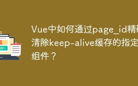 Vue中如何通过page_id精确清除keep-alive缓存的指定组件？