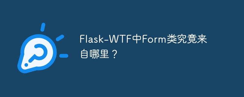 flask-wtf中form类究竟来自哪里?