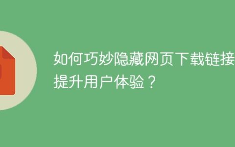 如何巧妙隐藏网页下载链接，提升用户体验？